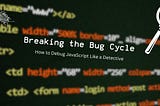 Breaking the Bug Cycle: How to Debug JavaScript Like a Detective