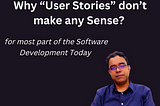 Why “User Stories” don’t make any Sense for most parof Software Development Today ?