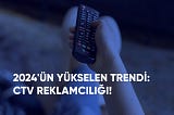 Connected TV (CTV) Reklamcılığı Hızla Büyüyor! 🚀