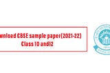 Download CBSE sample paper(2021–22) Class 10 and12