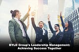 BYLD Group’s Leadership Management: Achieving Success Together