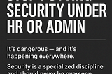 Stop Putting Security Under HR or Admin. It’s Dangerous and It’s Happening Everywhere.
