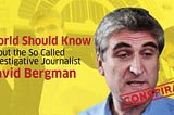 What World Should Know About the So Called Investigative Journalist ‘David Bergman’ !