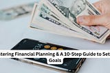 Mastering Financial Planning & A 10-Step Guide to Setting Goals