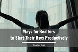 Ways for Realtors to Start Their Days Productively — Shafqat Dad| Real Estate & Construction