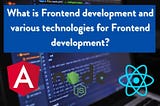 What is Frontend development and various technologies for Frontend development?