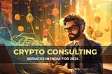 Top 10 Best Crypto Consulting Agencies in India for 2024