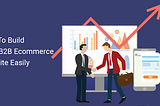 Tips to build your B2B eCommerce website easily