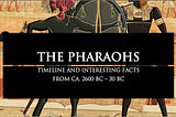 The Pharaohs — Timelines and Interesting Facts of Ancient Egypt