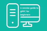 A concise guide to gRPC for beginners