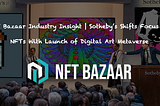 NFT Bazaar Industry Insight | Sotheby’s Shifts Focus to NFTs With Launch of Digital Art Metaverse