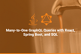 Many-to-One GraphQL Queries with React, Spring Boot, and SQL