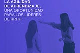 Agilidad de aprendizaje: una oportunidad para los líderes de RRHH