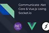 Communicate .Net Core & Vue.js Using Socket.io