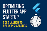 Optimizing Flutter App Startup: Cold Launch to Ready in 2 Seconds