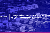 3 ways to introduce a Referral Program to your ecommerce customers