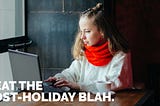 Have you ever suffered from the post-holiday blah?