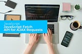 How to Use JavaScript Fetch API for AJAX Requests