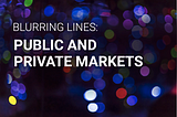 Blurring Lines: Public and Private Markets (Part I)