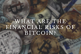 What Are the Financial Risks of Bitcoin?