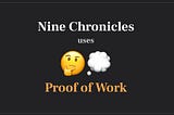 Nine Chronicles uses Proof of Work. Here is why.