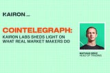 Cointelegraph: Kairon Labs Sheds Light on What Real Market Makers Do