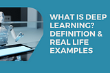 What Is Deep Learning? Definition & Real Life Examples