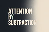 Attention by subtraction