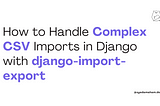 How to Handle Complex CSV Imports in Django with django-import-export