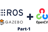 Using OpenCV with Gazebo in Robot Operating System (ROS) — Part 1 — Display real-time video feed…