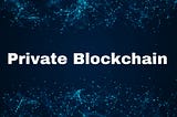 What is a private blockchain?