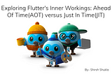 Exploring Flutter’s Inner Workings: Ahead Of Time(AOT) versus Just In Time(JIT)