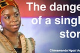 An in-depth exposition of the TedTalk “The Danger of a Single Story” by Chimamanda Ngozi Adichie