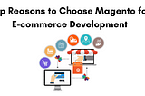 Top Reasons to Choose Magento for E-commerce Development
