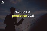 Solar CRM: 5 Important Trends for 2021 and Beyond