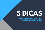 5 dicas para conseguir sua PSM I na primeira tentativa