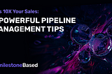 10X Your Sales: 4 Powerful Pipeline Management Tips
