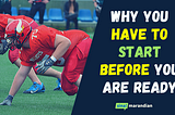 WHY YOU HAVE TO START BEFORE YOU ARE READY : 3 BIG REASONS