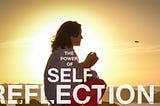 The Power of Self-Reflection: How It Can Help You Grow