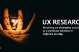 UX Research: Providing alternative solution to a common problem in the Nigerian society.
