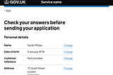 The GOVUK Check your answers pattern. It shows a website with a black heading and a GOV.UK logo. The title reads ‘Check your answers before sending your application” and there is a list of personal details. Name: Sarah Philips. Date of Birth 5 January 1978. Next to each piece of data is a link which reads: Change.
