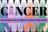 THE HIDDEN TRUTH ABOUT CANCER TREATMENT