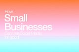 How Small Businesses Can Use Social Media for Good
