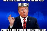 Old meme of Trump saying “We’re going to win so much, you’ll be tired of winning.”