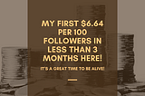 My First $6.64 per 100 Followers in Less Than 3 Months Here!