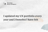 I updated my UX portfolio every year and 3 benefits I have felt