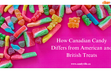 How Canadian Candy Differs from American and British Treats