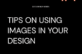 TIPS ON USING IMAGES IN YOUR DESIGN