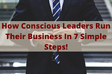 How Conscious Leaders Run Their Business In 7 Simple Steps!