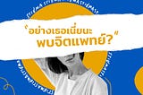 การพบจิตแพทย์ = ความอัปยศ ?!